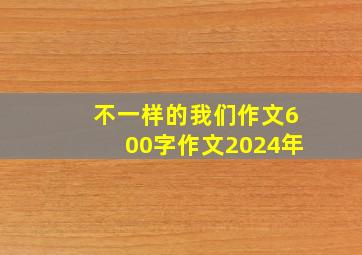 不一样的我们作文600字作文2024年