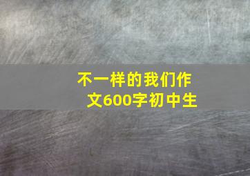 不一样的我们作文600字初中生