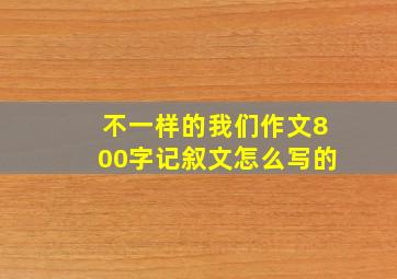 不一样的我们作文800字记叙文怎么写的