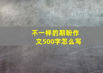 不一样的期盼作文500字怎么写