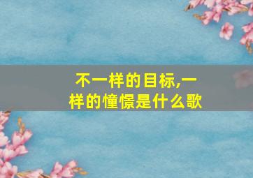 不一样的目标,一样的憧憬是什么歌