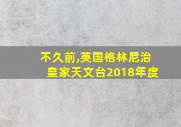 不久前,英国格林尼治皇家天文台2018年度