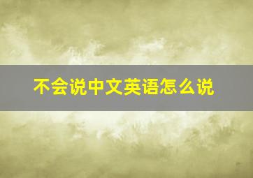 不会说中文英语怎么说