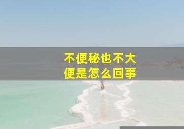 不便秘也不大便是怎么回事