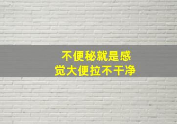 不便秘就是感觉大便拉不干净