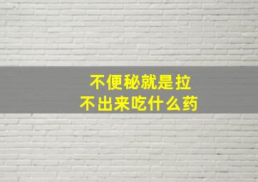 不便秘就是拉不出来吃什么药