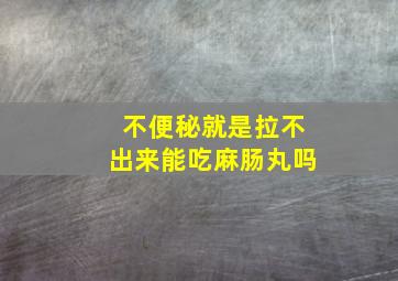 不便秘就是拉不出来能吃麻肠丸吗