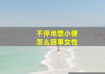 不停地想小便怎么回事女性