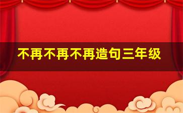 不再不再不再造句三年级