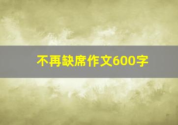 不再缺席作文600字