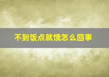 不到饭点就饿怎么回事