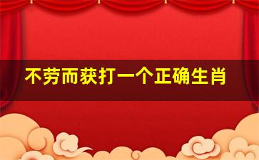 不劳而获打一个正确生肖