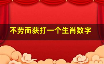 不劳而获打一个生肖数字