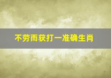 不劳而获打一准确生肖