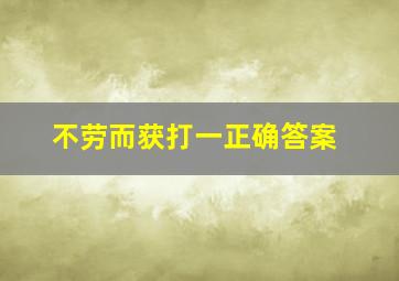 不劳而获打一正确答案