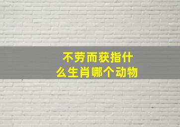 不劳而获指什么生肖哪个动物