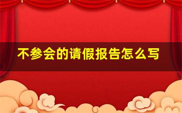 不参会的请假报告怎么写