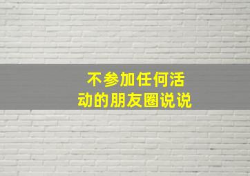 不参加任何活动的朋友圈说说