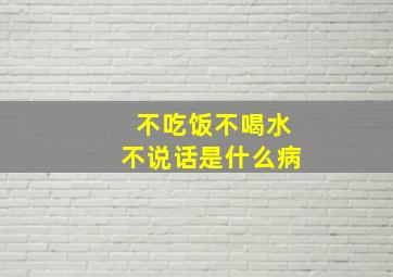 不吃饭不喝水不说话是什么病