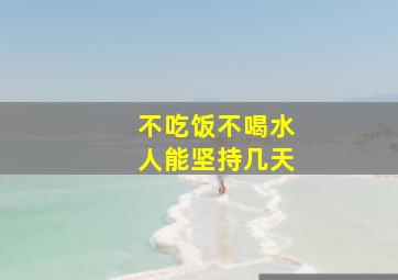 不吃饭不喝水人能坚持几天