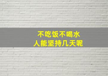 不吃饭不喝水人能坚持几天呢