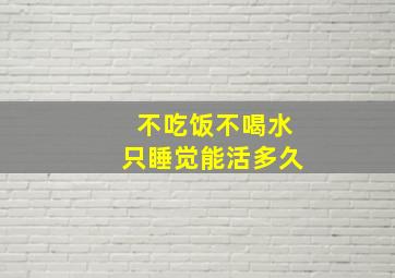 不吃饭不喝水只睡觉能活多久