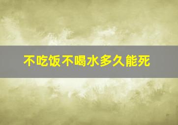 不吃饭不喝水多久能死