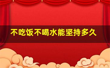 不吃饭不喝水能坚持多久