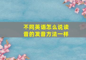 不同英语怎么说读音的发音方法一样