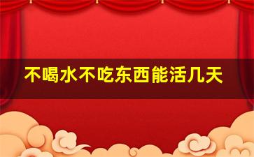 不喝水不吃东西能活几天