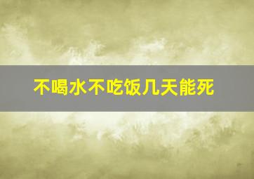 不喝水不吃饭几天能死