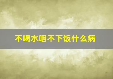 不喝水咽不下饭什么病