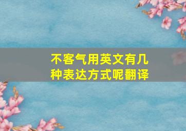 不客气用英文有几种表达方式呢翻译