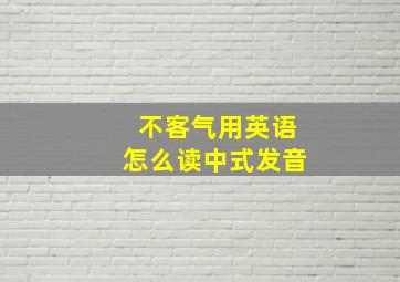 不客气用英语怎么读中式发音