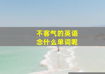 不客气的英语念什么单词呢