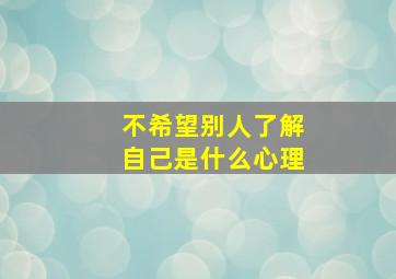 不希望别人了解自己是什么心理