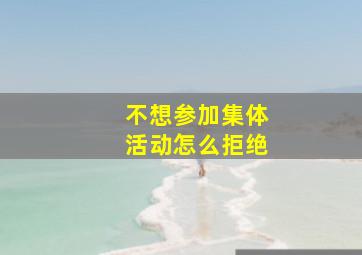 不想参加集体活动怎么拒绝