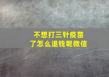 不想打三针疫苗了怎么退钱呢微信