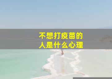 不想打疫苗的人是什么心理