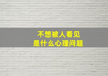 不想被人看见是什么心理问题