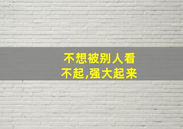 不想被别人看不起,强大起来