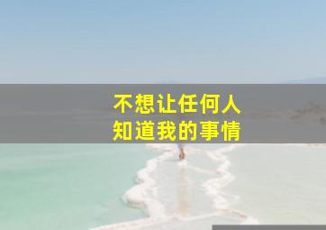 不想让任何人知道我的事情