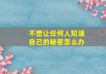 不想让任何人知道自己的秘密怎么办