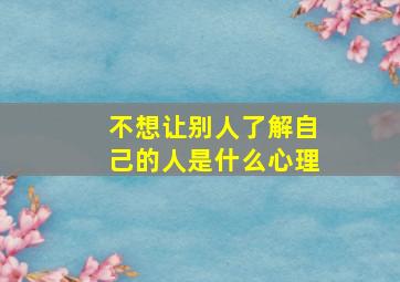 不想让别人了解自己的人是什么心理