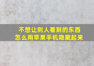 不想让别人看到的东西怎么用苹果手机隐藏起来