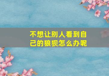 不想让别人看到自己的狼狈怎么办呢