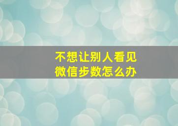 不想让别人看见微信步数怎么办