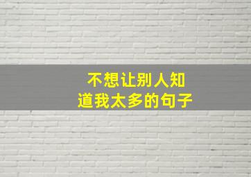 不想让别人知道我太多的句子