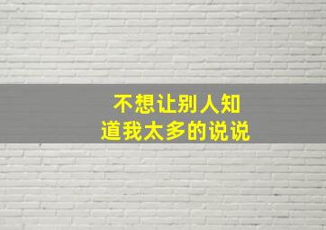 不想让别人知道我太多的说说