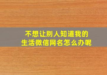 不想让别人知道我的生活微信网名怎么办呢